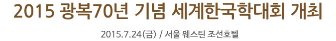 2015 광복70년 기념 세계한국학대회 개최 - 2015.7.24(금)/서울 웨스틴 조선호텔