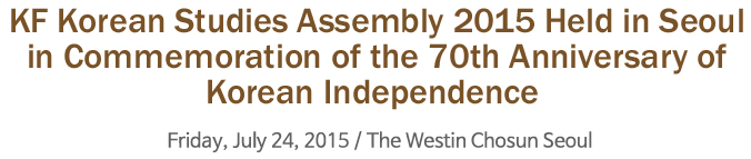KF Korean Studies Assembly 2015 Held in Seoul in Commemoration of the 70th Anniversary of Korean Independence -Friday, July 24, 2015 / The Westin Chosun Seoul