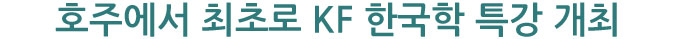 호주에서 최초로 KF 한국학 특강 개최