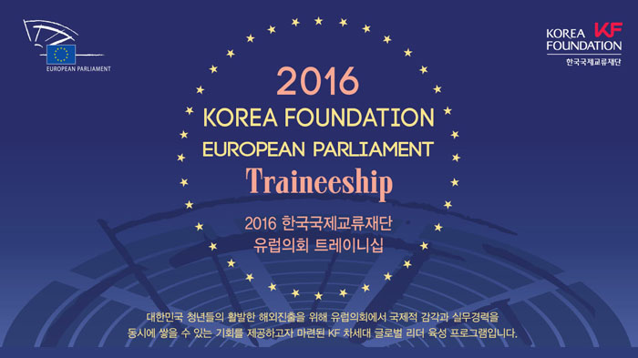 2016 한국국제교류재단 유럽의회 트레이니십 :대한민국 청년들의 활발한 해외진출을 위하여 유럽의회에서 국제적 감각과 실무경력을 동시에 쌓을 수 있는 기회를 제공하는 차세대 글로벌 리더 육성 프로그램입니다. 