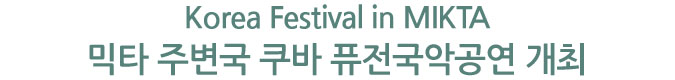 Korea Festival in MIKTA – 믹타 주변국 쿠바 퓨전국악공연 개최