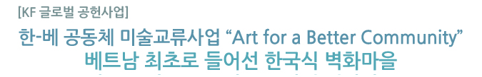 한-베 공동체 미술교류사업 &ldquo;Art for a Better Community&rdquo; 베트남 최초로 들어선 한국식 벽화마을