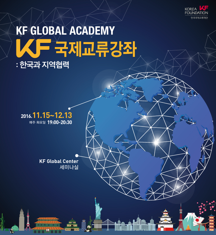 KF GLOBAL ACADEMY KF 국제교류강좌: 한국과 지역협력 / 2016.11.15~12.13 매주 화요일 19:00-20:30 / KF Global Center 세미나실