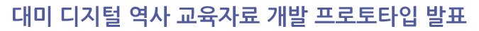 대미 디지털 역사 교육자료 개발 프로토타입 발표