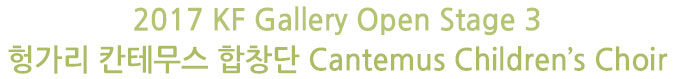 2017 KF Gallery Open Stage 3 - 헝가리 칸테무스 합창단 Cantemus Children’s Choir