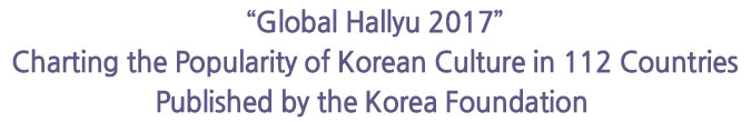 “Global Hallyu 2017” Charting the Popularity of Korean Culture in 112 Countries Published by the Korea Foundation 