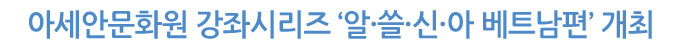 아세안문화원 강좌시리즈 ‘알·쓸·신·아 베트남편’ 개최
