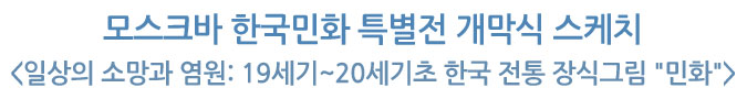 모스크바 한국민화 특별전 개막식 스케치 [일상의 소망과 염원: 19세기~20세기초 한국 전통 장식그림 '민화']