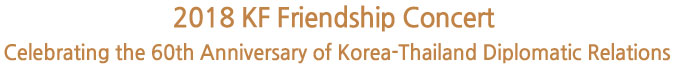 2018 KF Friendship Concert 
Celebrating the 60th Anniversary of Korea-Thailand Diplomatic Relations

