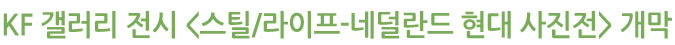 KF 갤러리 전시 <스틸/라이프-네덜란드 현대 사진전> 개막