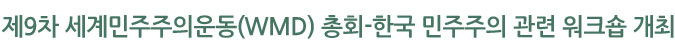 제9차 세계민주주의운동(WMD) 총회-한국 민주주의 관련 워크숍 개최