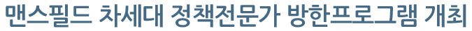 맨스필드 차세대 정책전문가 방한프로그램 개최