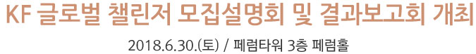 KF 글로벌 챌린저 모집설명회 및 결과보고회 개최 - 2018.6.30.(토) / 페럼타워 3층 페럼홀