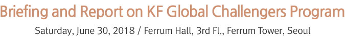 Briefing and Report on KF Global Challengers Program - Saturday, June 30, 2018 / Ferrum Hall, 3rd Fl., Ferrum Tower, Seoul