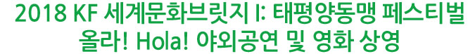 2018 KF 세계문화브릿지 I: 태평양동맹 페스티벌 올라! Hola! 야외공연 및 영화 상영