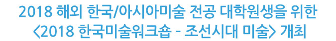 2018 해외 한국/아시아미술 전공 대학원생을 위한 <2018 한국미술워크숍 – 조선시대 미술> 개최