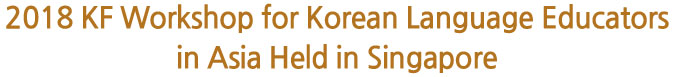 2018 KF Workshop for Korean Language Educators in Asia Held in Singapore