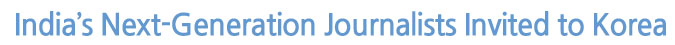 India’s Next-Generation Journalists Invited to Korea