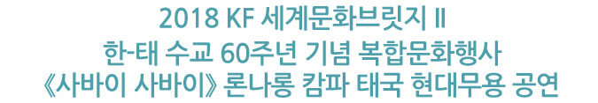 2018 KF 세계문화브릿지 II 한-태 수교 60주년 기념 복합문화행사 《사바이 사바이》 론나롱 캄파 태국 현대무용 공연