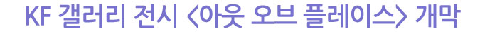 KF 갤러리 전시 《아웃 오브 플레이스》 개막
