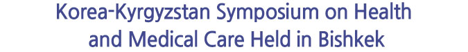 Korea-Kyrgyzstan Symposium on Health and Medical Care Held in Bishkek