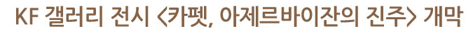 KF 갤러리 전시 <카펫, 아제르바이잔의 진주> 개막 
