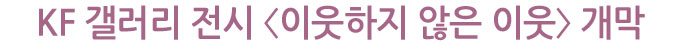 KF 갤러리 전시 《이웃하지 않은 이웃》 개막
