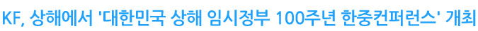 KF, 상해에서 '대한민국 상해 임시정부 100주년 한중컨퍼런스' 개최