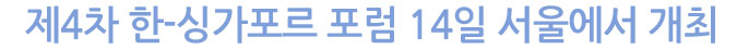 제4차 한-싱가포르 포럼 14일 서울에서 개최