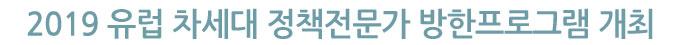2019 유럽 차세대 정책전문가 방한프로그램 개최