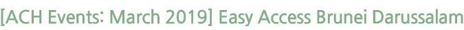 [ACH Events: March 2019] Easy Access Brunei Darussalam