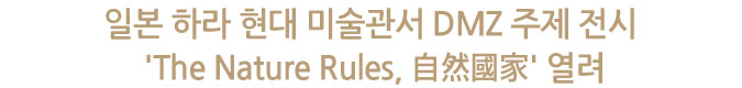 일본 하라 현대 미술관서 DMZ 주제 전시 'The Nature Rules, 自然國家' 열려