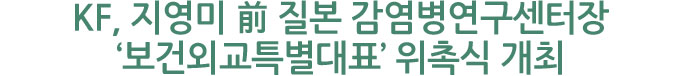 KF, 지영미 前 질본 감염병연구센터장 ‘보건외교특별대표’ 위촉식 개최 