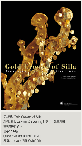 Gold Crowns of Silla: Treasures from a Brilliant Age 도서 정보 도서명: Gold Crowns of Silla 제작사양: 227mm X 300mm, 양장본, 하드커버 발행언어: 영어 면수: 144p ISBN: 978-89-86090-38-3 가격: 100,000원(US$100.00)