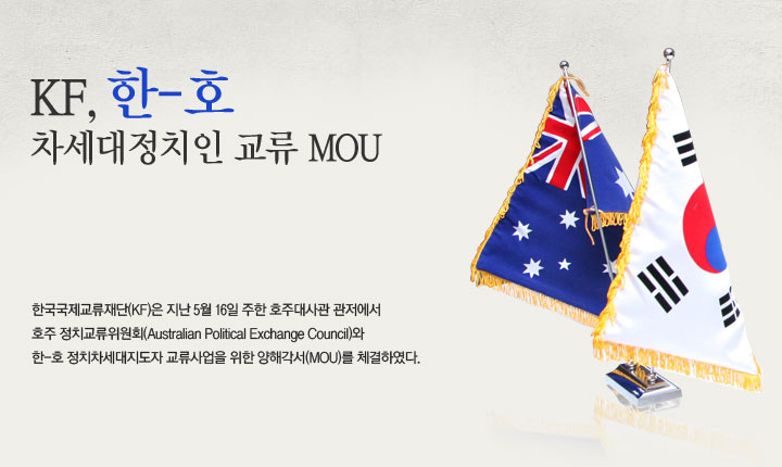 KF, 한-호 차세대정치인 교류 MOU  한국국제교류재단(KF)은 지난 5월 16일 주한 호주대사관 관저에서 호주 정치교류위원회(Australian Political Exchange Council)와 한-호 정치차세대지도자 교류사업을 위한 양해각서(MOU)를 체결하였다.
