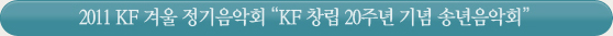 2011 KF 겨울 정기음악회 “KF 창립 20주년 기념 송년음악회”’