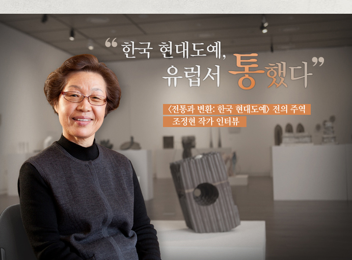 “한국 현대도예, 유럽서 통했다”  <전통과 변환: 한국 현대도예> 전의 주역 조정현 작가 인터뷰