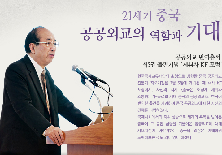 21세기 중국 공공외교의 역할과 기대/공공외교 번역총서 제5권 출판기념 ‘제44차 KF 포럼’/한국국제교류재단의 초청으로 방한한 중국 공공외교 전문가 자오치정은 7월 5일에 개최된 제 44차 KF포럼에서, 자신의 저서 <중국은 어떻게 세계와 소통하는가-글로벌 시대 중국의 공공외교 />의 한국어 번역본 출간을 기념하며 중국 공공외교에 대한 자신의 견해를 피력하였다. 국제사회에서의 지위 상승으로 세계의 주목을 받아온 중국이 그 동안 심혈을 기울여온 공공외교에 대해 자오치정이 이야기하는 중국의 입장은이해하려 노력해보는 것도 의미 있다 하겠다.