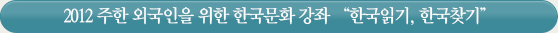 2012 주한 외국인을 위한 한국문화 강좌 “한국읽기, 한국찾기”