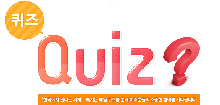 퀴즈 “한국에서 만나는 세계” 에서는 매월 퀴즈를 통해 여러분들의 소중한 참여를 기다립니다.