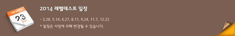2014 레벨테스트 일정 : 3.28 5.14 6.27 8.11 9.24 11.7 12.22