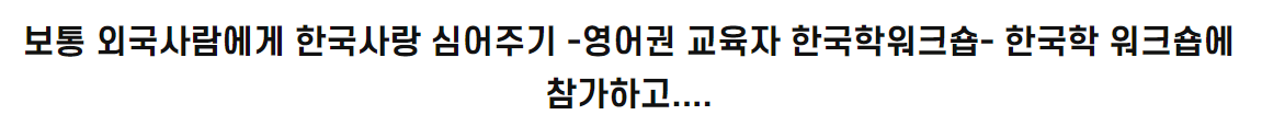 보통 외국사람에게 한국사랑 심어주기 -영어권 교육자 한국학워크숍-  한국학 워크숍에 참가하고....