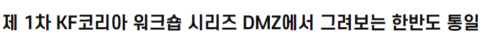 제 1차 <font color='red'>KF</font>코리아 워크숍 시리즈  DMZ에서 그려보는 한반도 통일